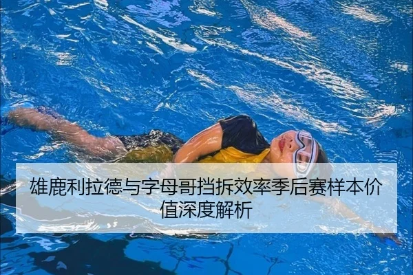 雄鹿利拉德与字母哥挡拆效率季后赛样本价值深度解析