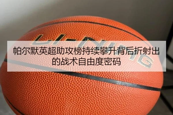帕尔默英超助攻榜持续攀升背后折射出的战术自由度密码