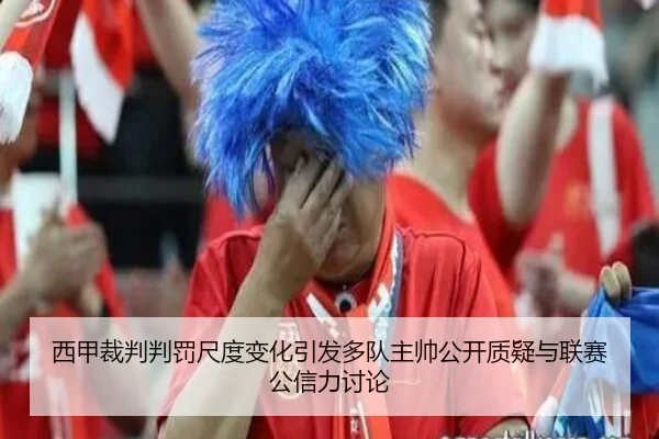 西甲裁判判罚尺度变化引发多队主帅公开质疑与联赛公信力讨论
