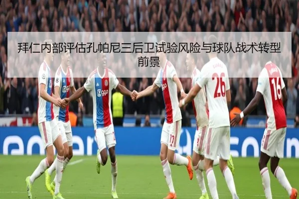 拜仁内部评估孔帕尼三后卫试验风险与球队战术转型前景