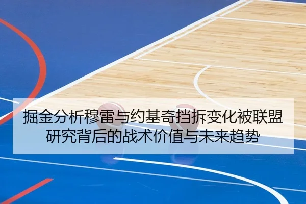 掘金分析穆雷与约基奇挡拆变化被联盟研究背后的战术价值与未来趋势
