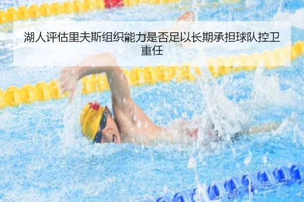 湖人评估里夫斯组织能力是否足以长期承担球队控卫重任