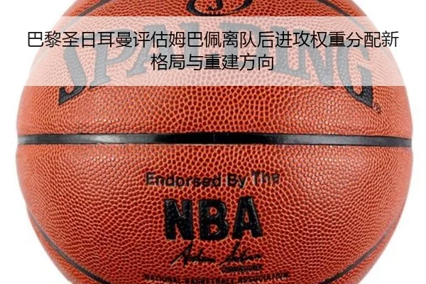 巴黎圣日耳曼评估姆巴佩离队后进攻权重分配新格局与重建方向