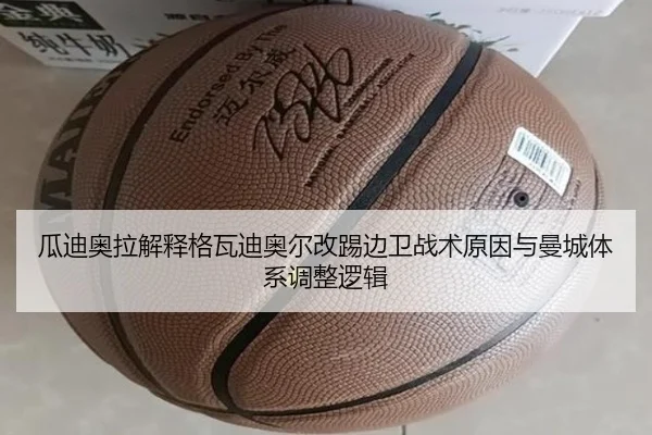 瓜迪奥拉解释格瓦迪奥尔改踢边卫战术原因与曼城体系调整逻辑