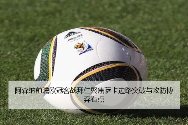 阿森纳前瞻欧冠客战拜仁聚焦萨卡边路突破与攻防博弈看点