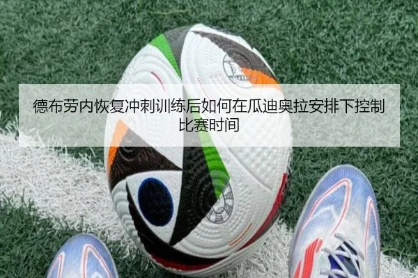 德布劳内恢复冲刺训练后如何在瓜迪奥拉安排下控制比赛时间